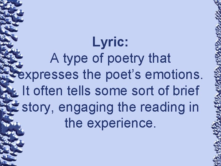 Lyric: A type of poetry that expresses the poet’s emotions. It often tells some