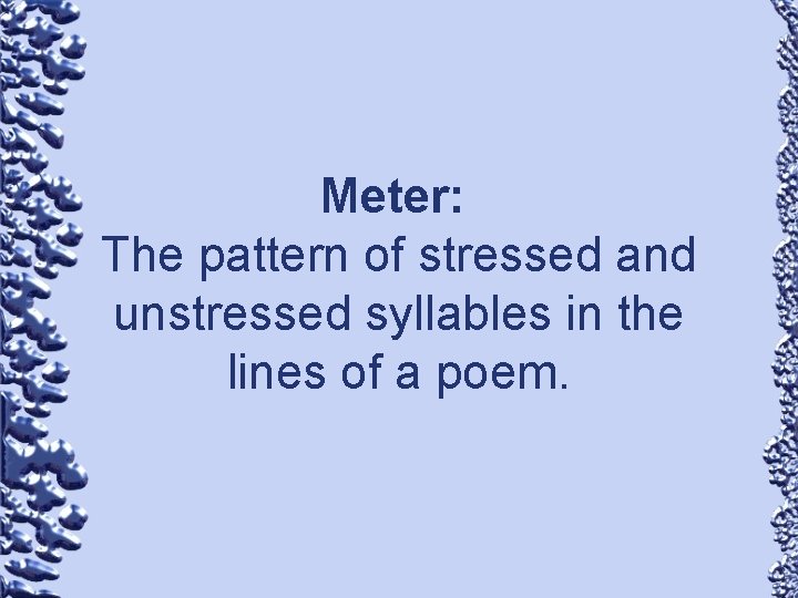 Meter: The pattern of stressed and unstressed syllables in the lines of a poem.
