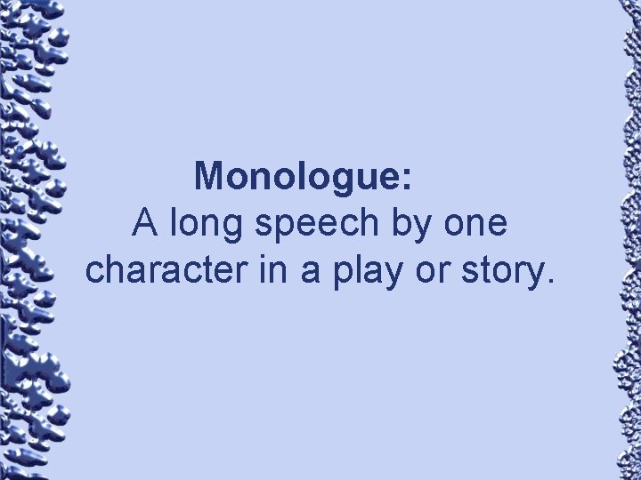 Monologue: A long speech by one character in a play or story. 