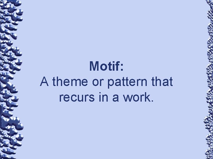 Motif: A theme or pattern that recurs in a work. 