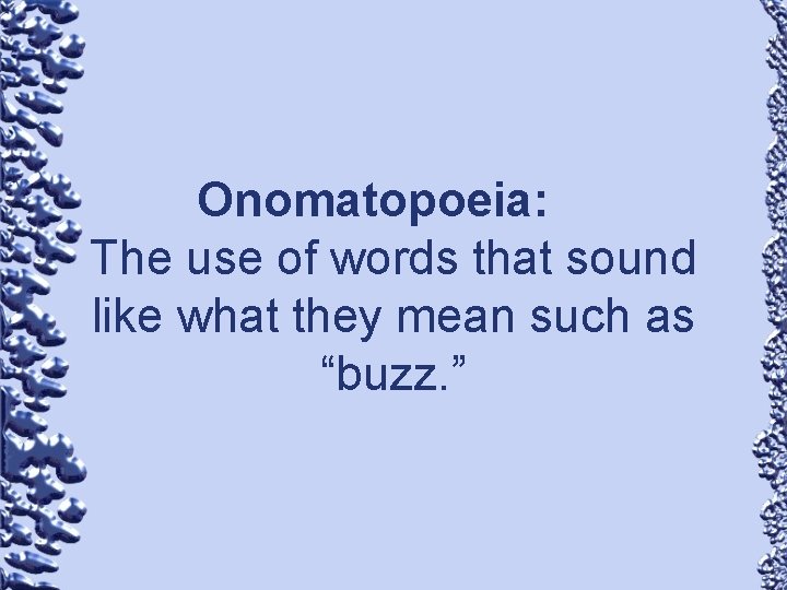 Onomatopoeia: The use of words that sound like what they mean such as “buzz.
