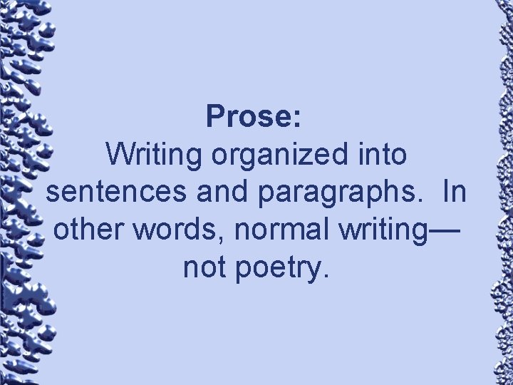 Prose: Writing organized into sentences and paragraphs. In other words, normal writing— not poetry.