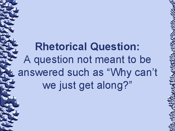 Rhetorical Question: A question not meant to be answered such as “Why can’t we