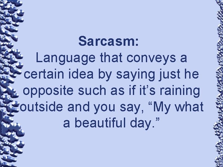 Sarcasm: Language that conveys a certain idea by saying just he opposite such as