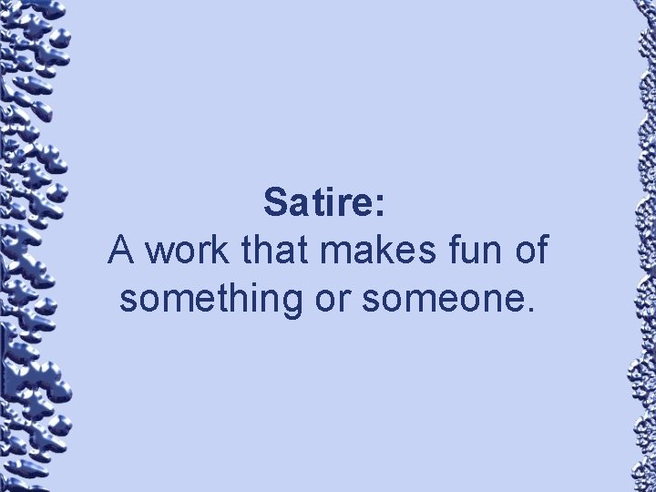 Satire: A work that makes fun of something or someone. 