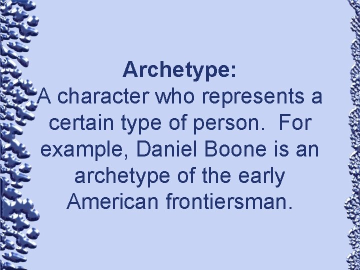Archetype: A character who represents a certain type of person. For example, Daniel Boone