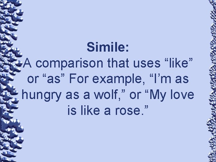 Simile: A comparison that uses “like” or “as” For example, “I’m as hungry as