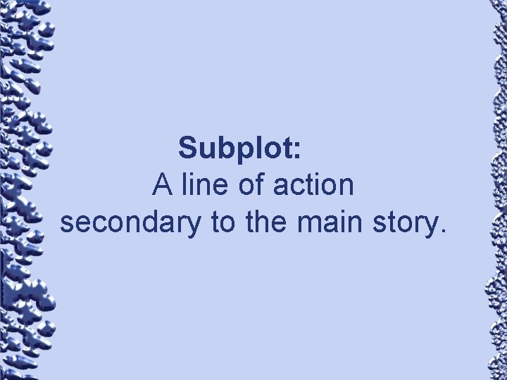 Subplot: A line of action secondary to the main story. 