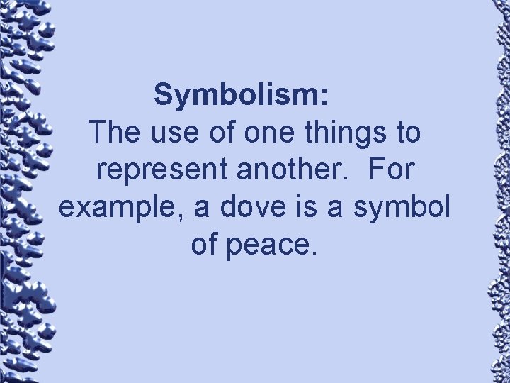 Symbolism: The use of one things to represent another. For example, a dove is