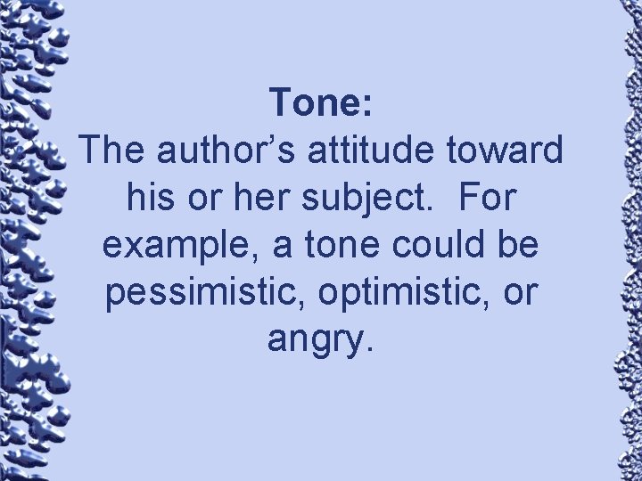 Tone: The author’s attitude toward his or her subject. For example, a tone could