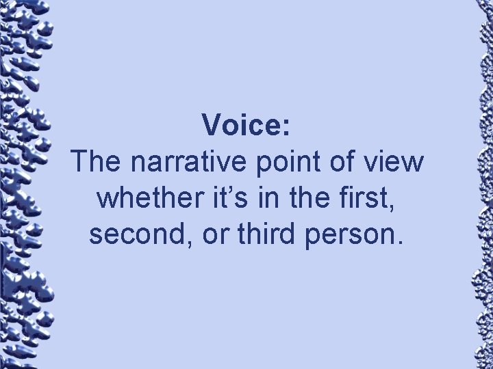 Voice: The narrative point of view whether it’s in the first, second, or third