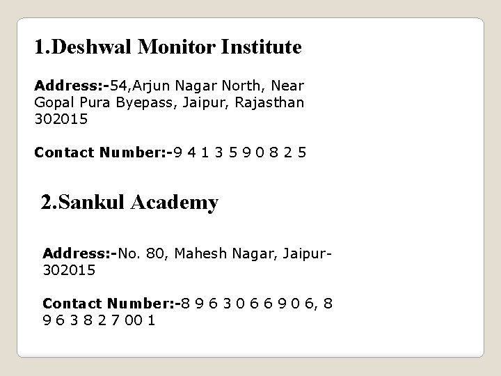 1. Deshwal Monitor Institute Address: -54, Arjun Nagar North, Near Gopal Pura Byepass, Jaipur,