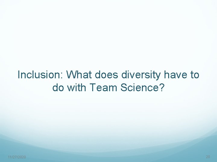 Inclusion: What does diversity have to do with Team Science? 11/27/2020 20 