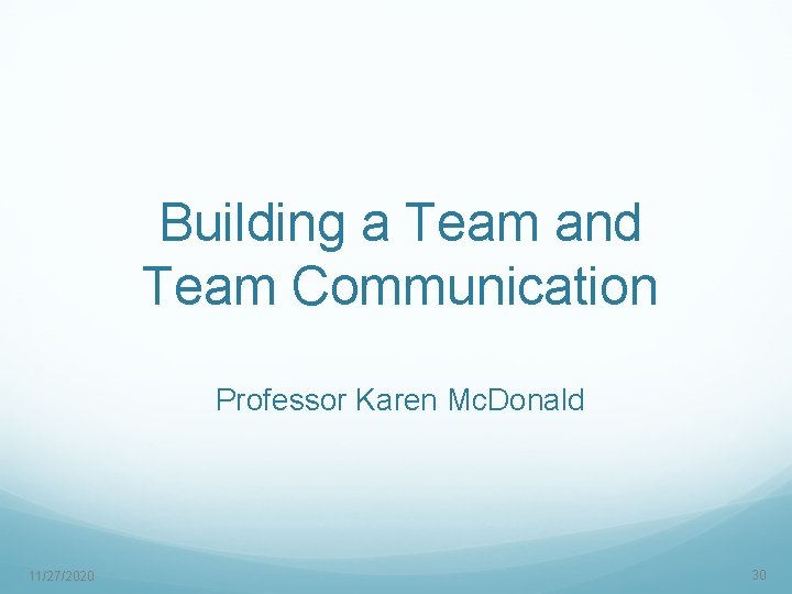 Building a Team and Team Communication Professor Karen Mc. Donald 11/27/2020 30 