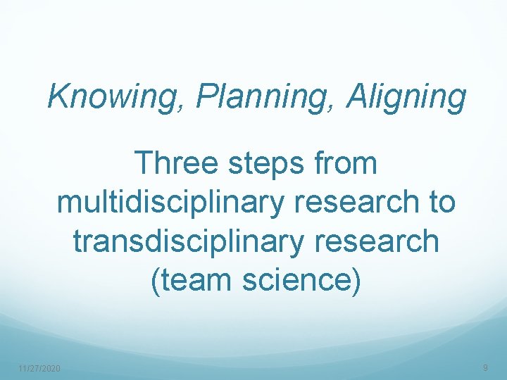 Knowing, Planning, Aligning Three steps from multidisciplinary research to transdisciplinary research (team science) 11/27/2020