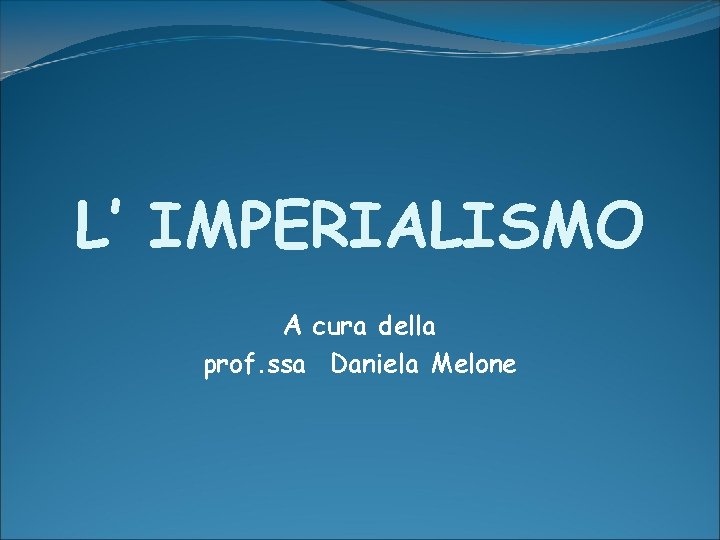 L’ IMPERIALISMO A cura della prof. ssa Daniela Melone L’ IMPERIALISMO A cura della prof. ssa Daniela Melone