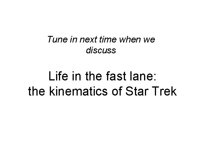 Tune in next time when we discuss Life in the fast lane: the kinematics