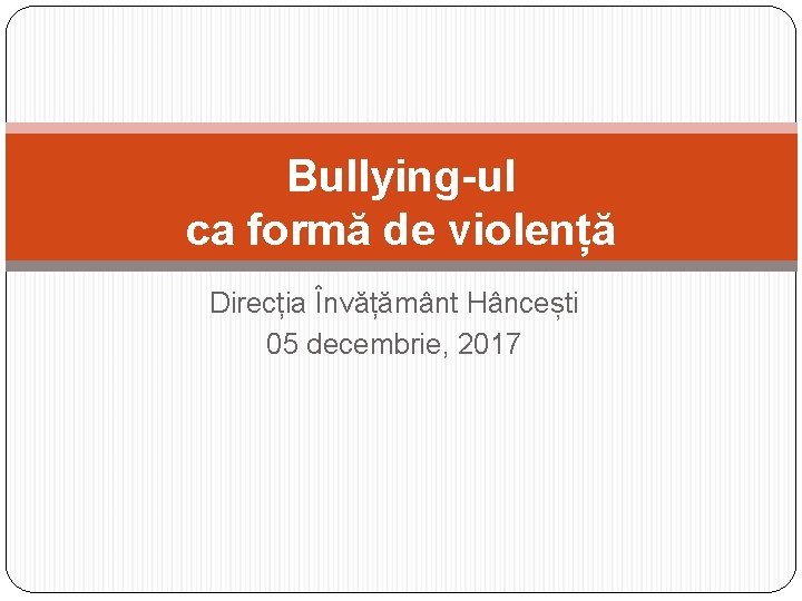 Bullying-ul ca formă de violență Direcția Învățământ Hâncești 05 decembrie, 2017 