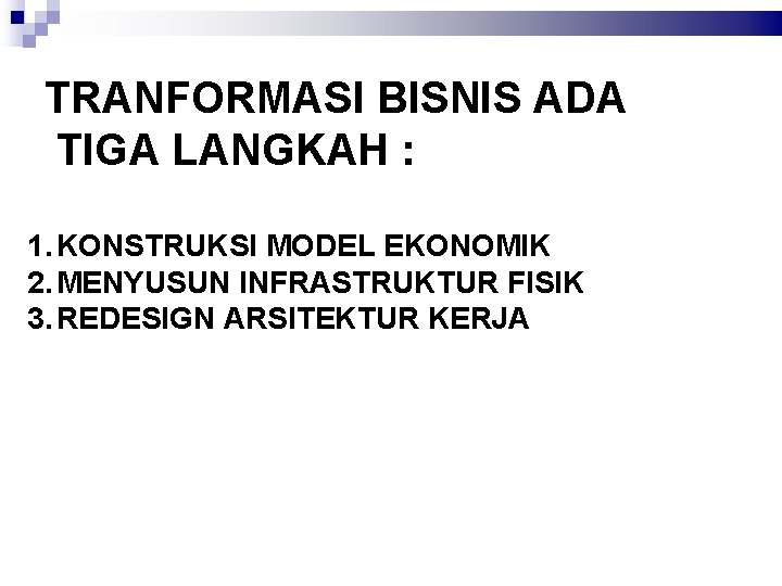 TRANFORMASI BISNIS ADA TIGA LANGKAH : 1. KONSTRUKSI MODEL EKONOMIK 2. MENYUSUN INFRASTRUKTUR FISIK