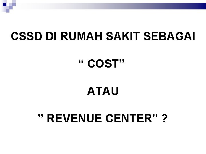 CSSD DI RUMAH SAKIT SEBAGAI “ COST” ATAU ” REVENUE CENTER” ? 