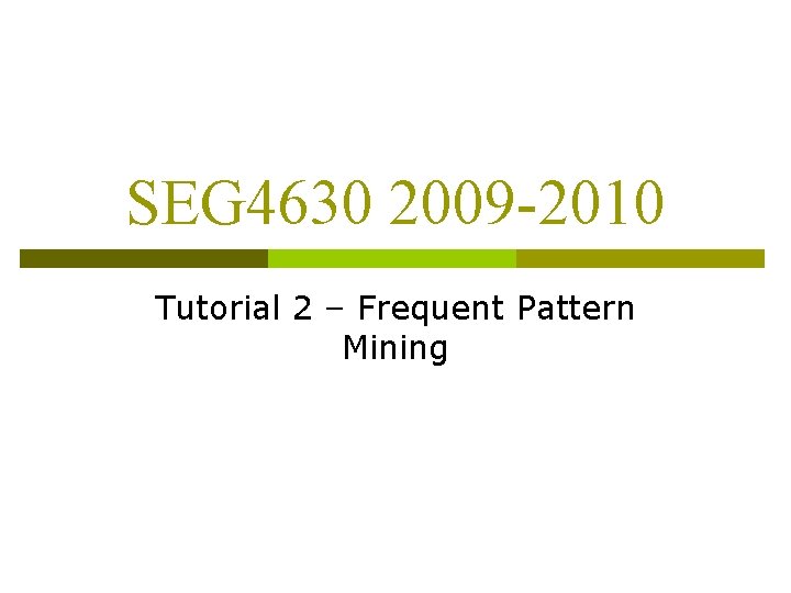 SEG 4630 2009 -2010 Tutorial 2 – Frequent Pattern Mining 