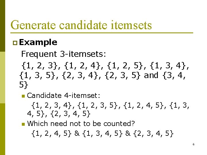Generate candidate itemsets p Example Frequent 3 itemsets: {1, 2, 3}, {1, 2, 4},