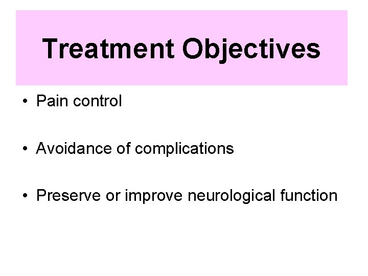 Treatment Objectives • Pain control • Avoidance of complications • Preserve or improve neurological