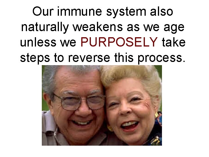 Our immune system also naturally weakens as we age unless we PURPOSELY take steps