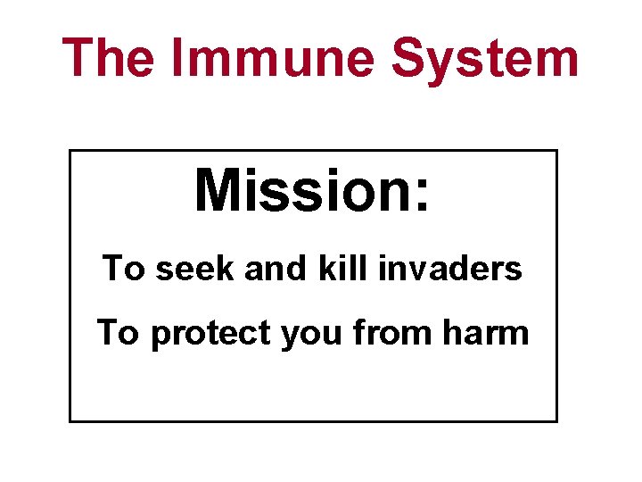 The Immune System Mission: To seek and kill invaders To protect you from harm