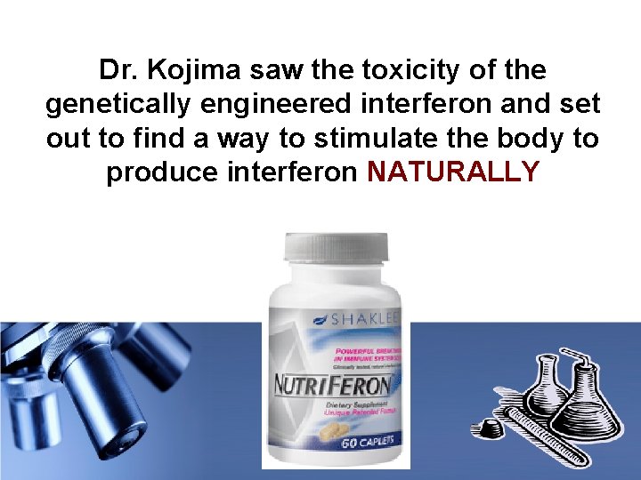 Dr. Kojima saw the toxicity of the genetically engineered interferon and set out to