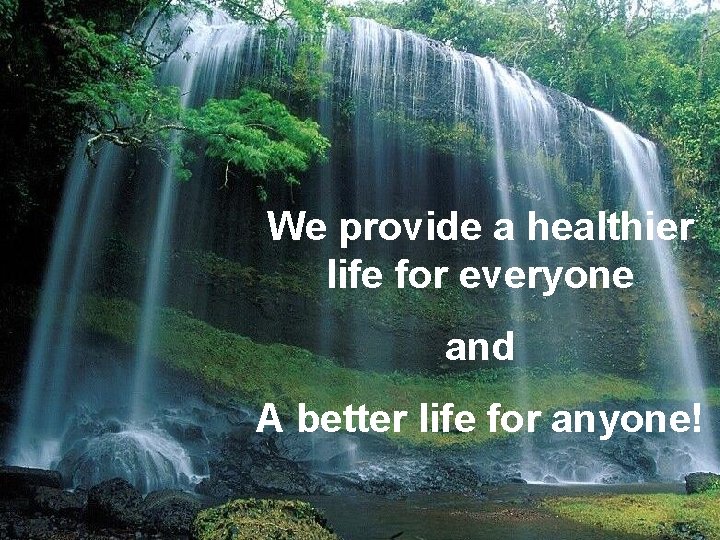 We provide a healthier life for everyone and A better life for anyone! 