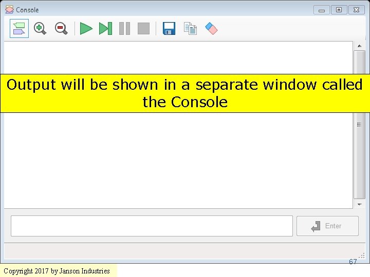 Output will be shown in a separate window called the Console 67 Copyright 2017