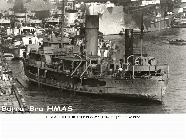 H M A S Burra Bra used in WW 2 to tow targets off