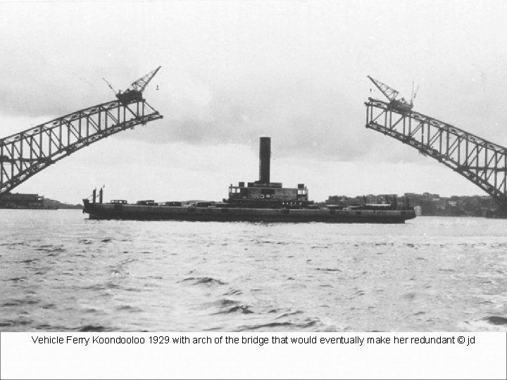 Vehicle Ferry Koondooloo 1929 with arch of the bridge that would eventually make her