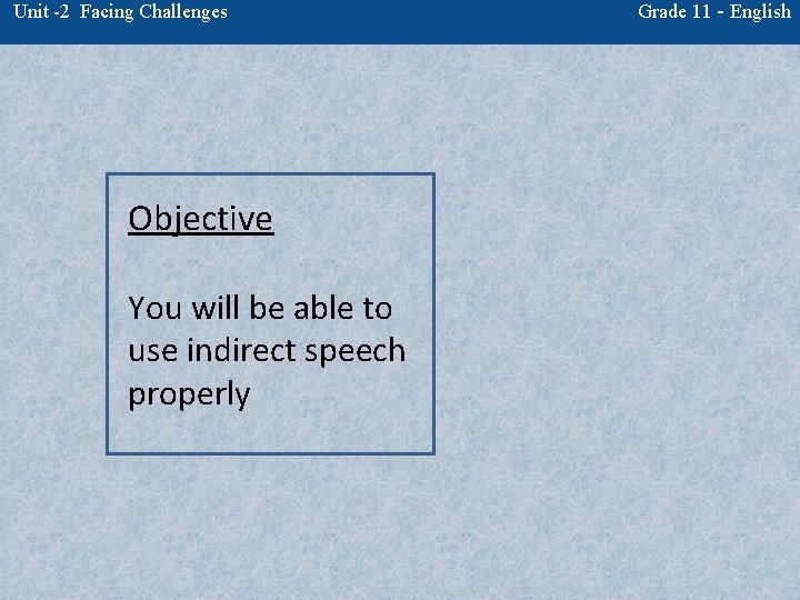 Unit -2 Facing Challenges Objective You will be able to use indirect speech properly