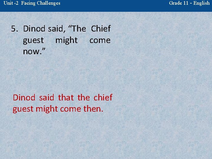 Unit -2 Facing Challenges 5. Dinod said, “The Chief guest might come now. ”