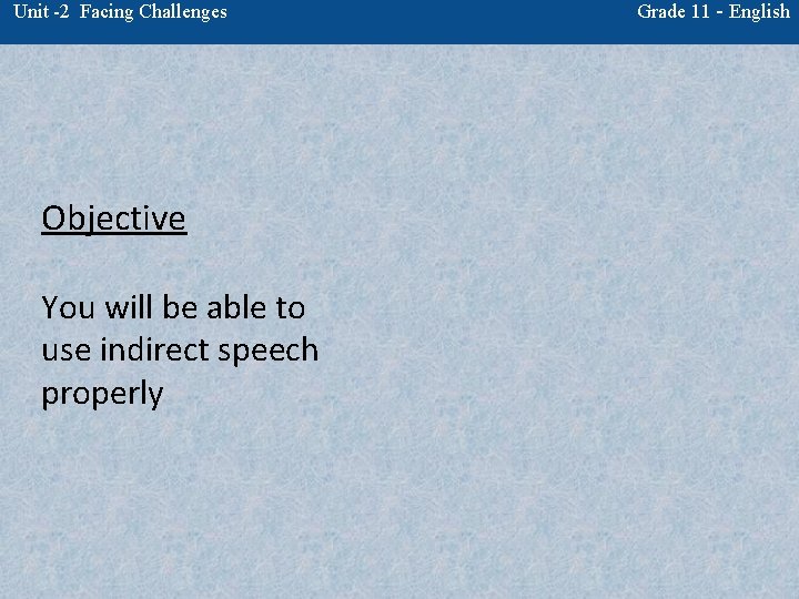 Unit -2 Facing Challenges Objective You will be able to use indirect speech properly