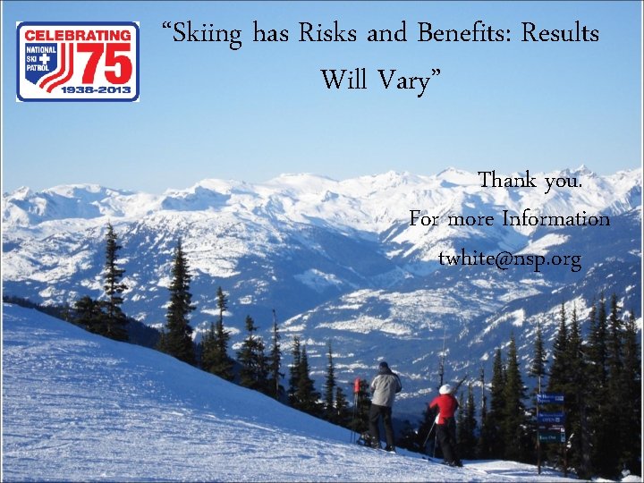 “Skiing has Risks and Benefits: Results Will Vary” Thank you. For more Information twhite@nsp.