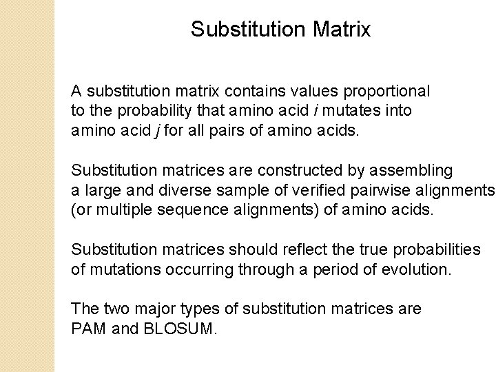 Substitution Matrix A substitution matrix contains values proportional to the probability that amino acid