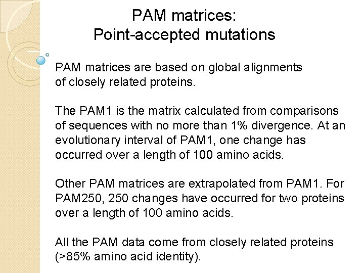 PAM matrices: Point-accepted mutations PAM matrices are based on global alignments of closely related