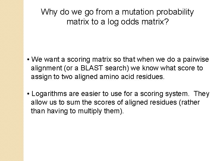 Why do we go from a mutation probability matrix to a log odds matrix?