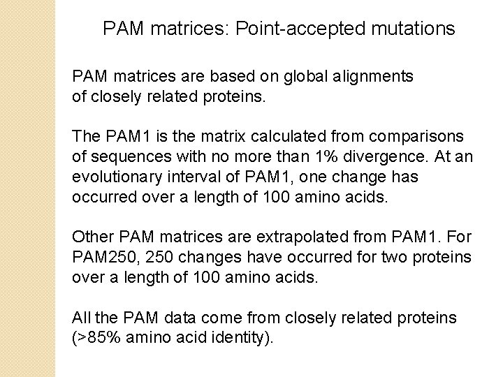 PAM matrices: Point-accepted mutations PAM matrices are based on global alignments of closely related