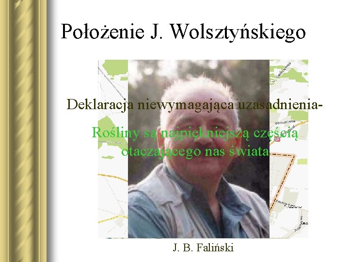 Położenie J. Wolsztyńskiego Deklaracja niewymagająca uzasadnienia. Rośliny są najpiękniejszą częścią otaczającego nas świata J.