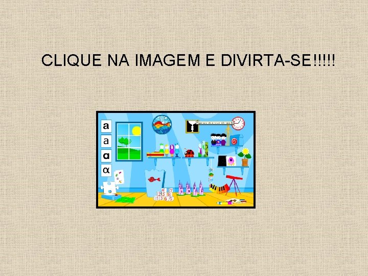 CLIQUE NA IMAGEM E DIVIRTA-SE!!!!! 