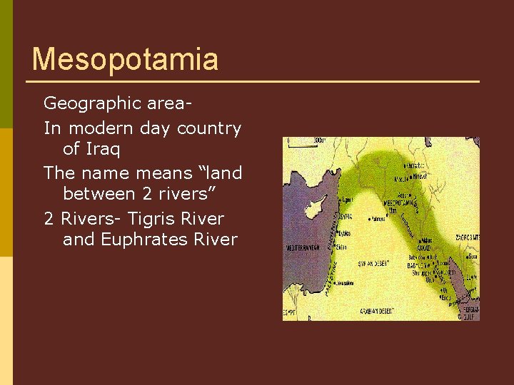 Mesopotamia Geographic area. In modern day country of Iraq The name means “land between