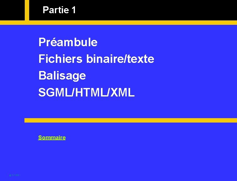 Partie 1 Préambule Fichiers binaire/texte Balisage SGML/HTML/XML Sommaire @ SF 2001 