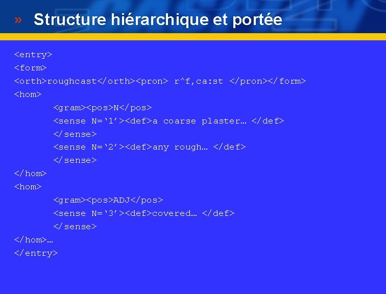 Structure hiérarchique et portée <entry> <form> <orth>roughcast</orth><pron> r^f, ca: st </pron></form> <hom> <gram><pos>N</pos> <sense