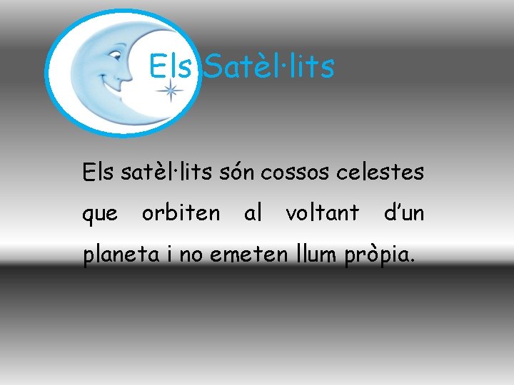 Els Satèl·lits Els satèl·lits són cossos celestes que orbiten al voltant d’un planeta i