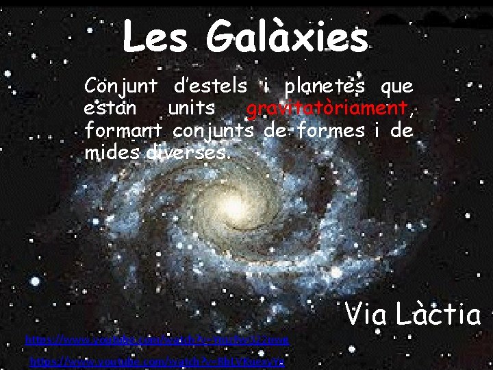 Les Galàxies Conjunt d’estels i planetes que estan units gravitatòriament, formant conjunts de formes