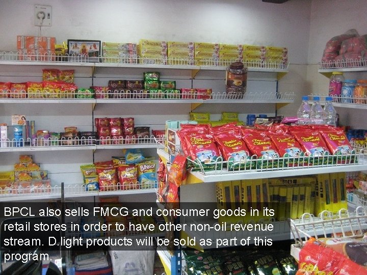 BPCL also sells FMCG and consumer goods in its retail stores in order to